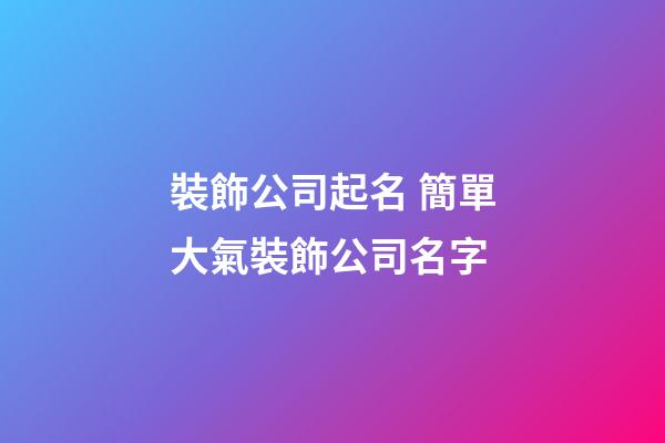 裝飾公司起名 簡單大氣裝飾公司名字